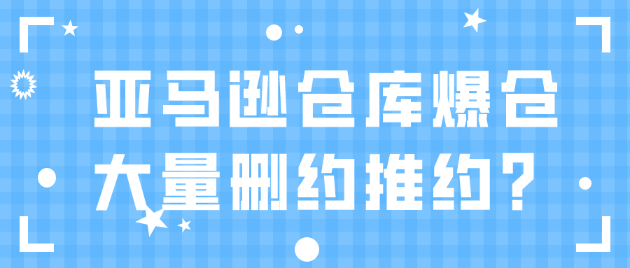 热点！亚马逊新规频出使得多加热门仓库爆仓，出现大量删约推约