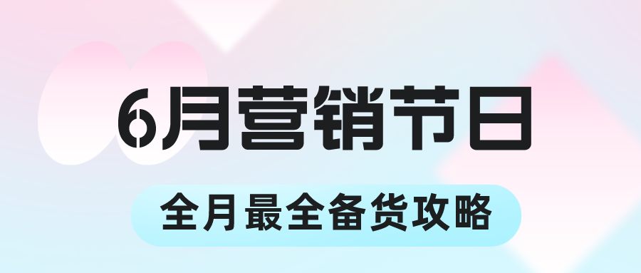6月最全的营销节日备货攻略‚请查收！